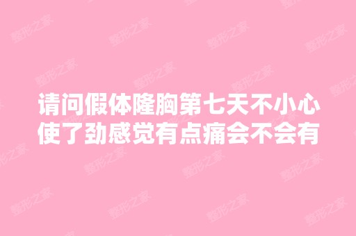 请问假体隆胸第七天不小心使了劲感觉有点痛会不会有问题