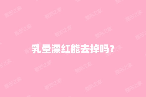 乳晕漂红能去掉吗？