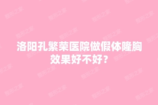 洛阳孔繁荣医院做假体隆胸效果好不好？