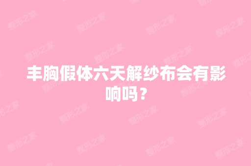 丰胸假体六天解纱布会有影响吗？