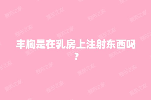 丰胸是在乳房上注射东西吗？