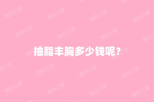 抽脂丰胸多少钱呢？