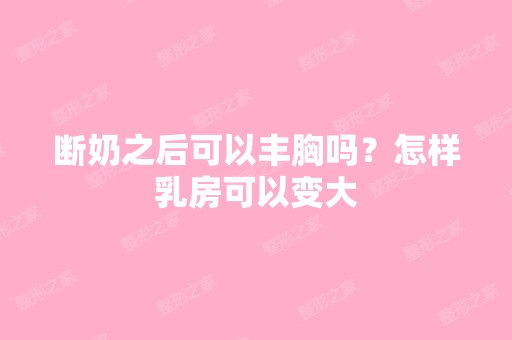 断奶之后可以丰胸吗？怎样乳房可以变大