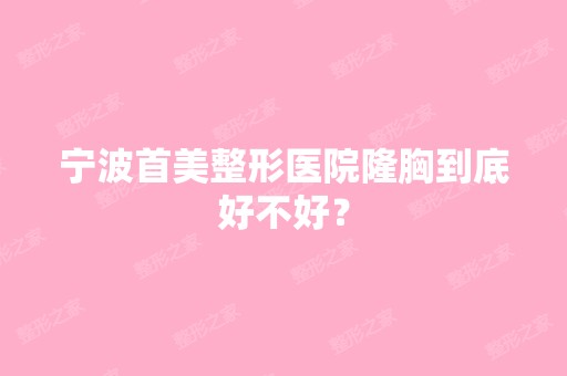 宁波首美整形医院隆胸到底好不好？