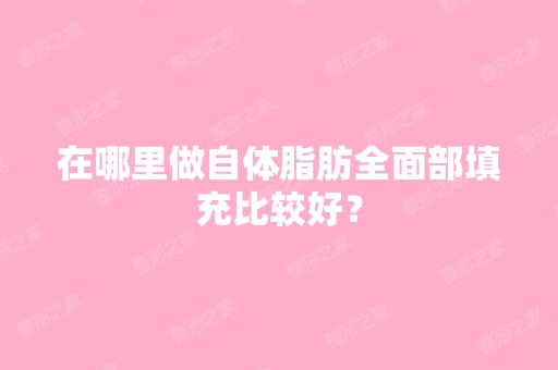 在哪里做自体脂肪全面部填充比较好？