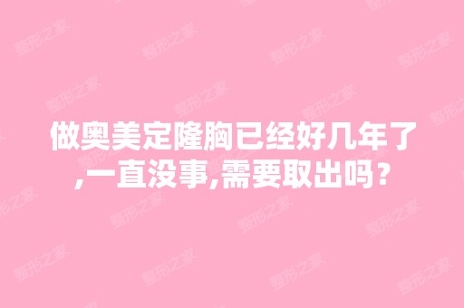 做奥美定隆胸已经好几年了,一直没事,需要取出吗？