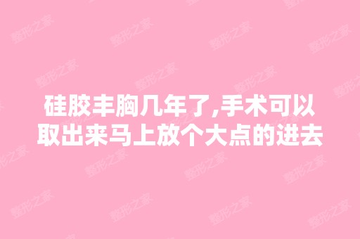 硅胶丰胸几年了,手术可以取出来马上放个大点的进去吗