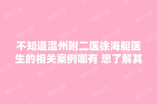 不知道温州附二医徐海艇医生的相关案例哪有 想了解其技术好不好 收...