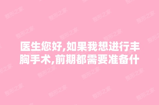 医生您好,如果我想进行丰胸手术,前期都需要准备什么东西或是注意...