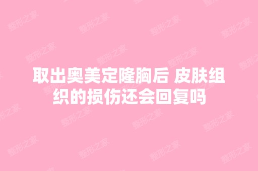 取出奥美定隆胸后 皮肤组织的损伤还会回复吗