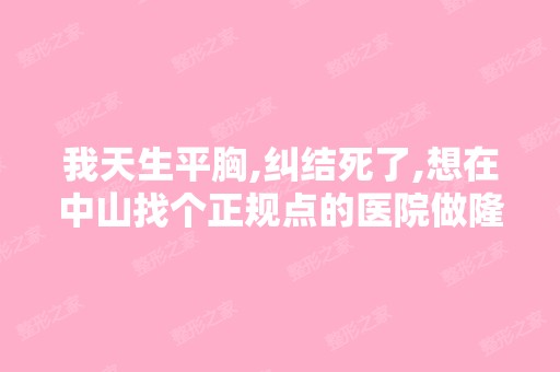 我天生平胸,纠结死了,想在中山找个正规点的医院做隆胸,哪个好啊？