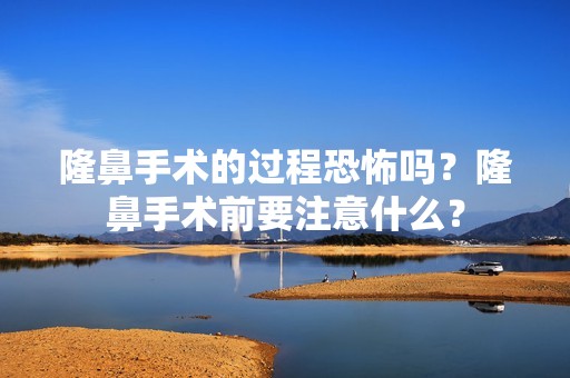 隆鼻手术的过程恐怖吗？隆鼻手术前要注意什么？