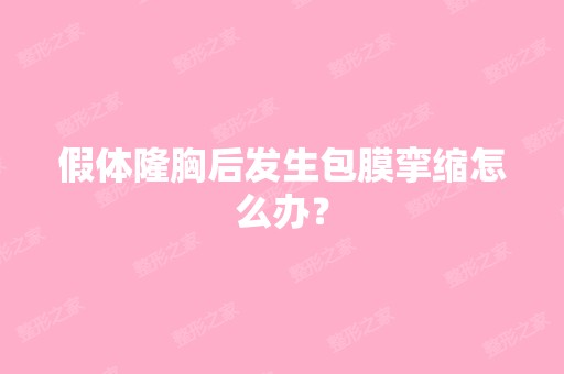 假体隆胸后发生包膜挛缩怎么办？