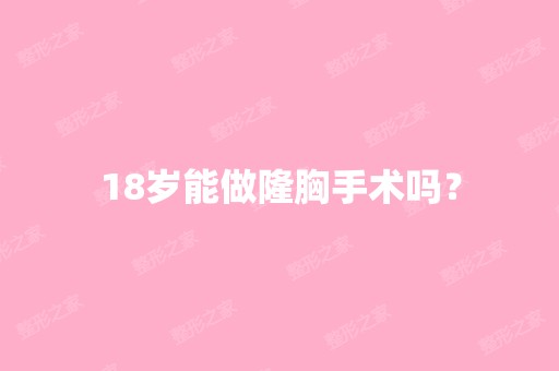 18岁能做隆胸手术吗？