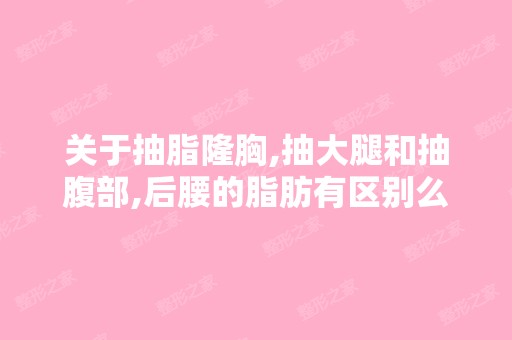 关于抽脂隆胸,抽大腿和抽腹部,后腰的脂肪有区别么？对于胸部效果...