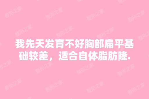 我先天发育不好胸部扁平基础较差，适合自体脂肪隆...