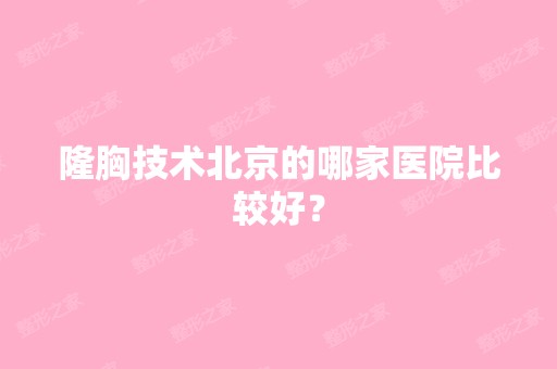 隆胸技术北京的哪家医院比较好？