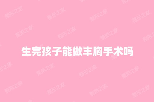 生完孩子能做丰胸手术吗