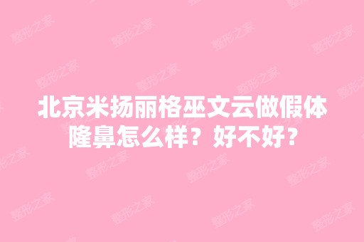 北京米扬丽格巫文云做假体隆鼻怎么样？好不好？