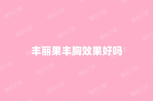 丰丽果丰胸效果好吗