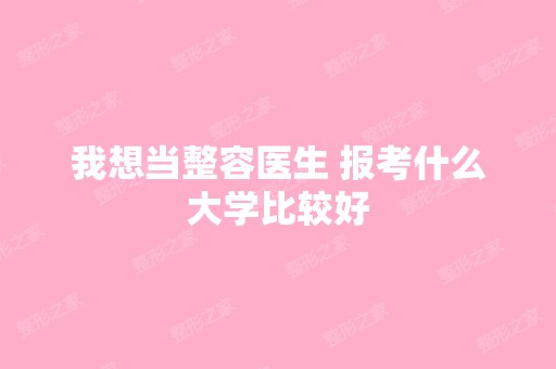 我想当整容医生 报考什么大学比较好