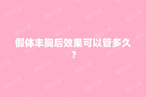 假体丰胸后效果可以管多久？