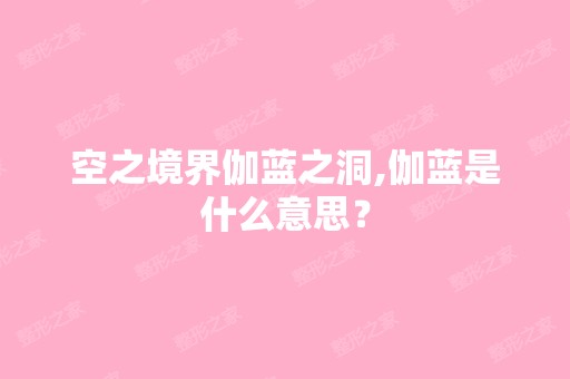 空之境界伽蓝之洞,伽蓝是什么意思？