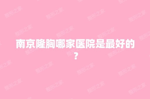 南京隆胸哪家医院是比较好的？