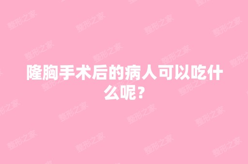 隆胸手术后的病人可以吃什么呢？