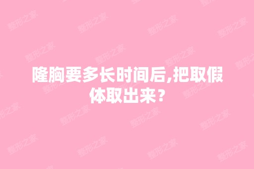 隆胸要多长时间后,把取假体取出来？