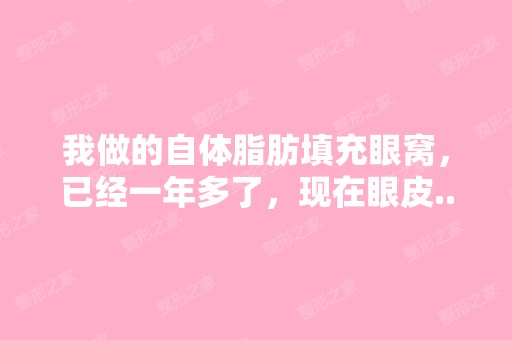 我做的自体脂肪填充眼窝，已经一年多了，现在眼皮...