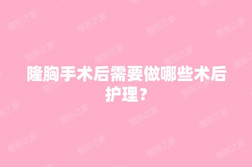 隆胸手术后需要做哪些术后护理？