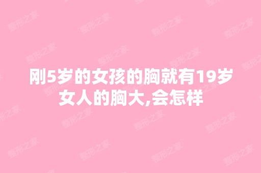 刚5岁的女孩的胸就有19岁女人的胸大,会怎样