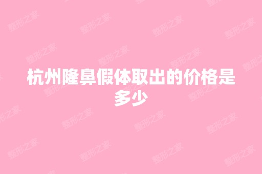 杭州隆鼻假体取出的价格是多少