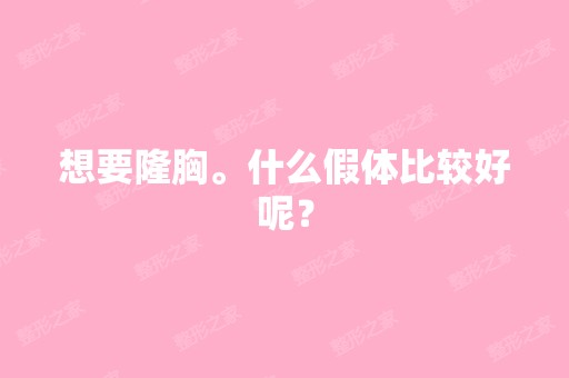 想要隆胸。什么假体比较好呢？