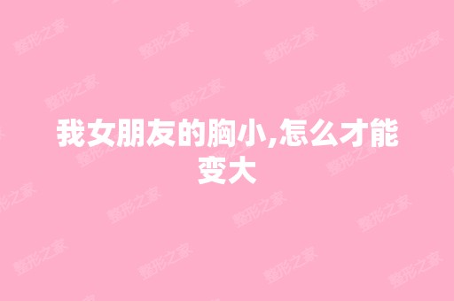 我女朋友的胸小,怎么才能变大