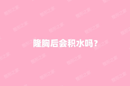 隆胸后会积水吗？