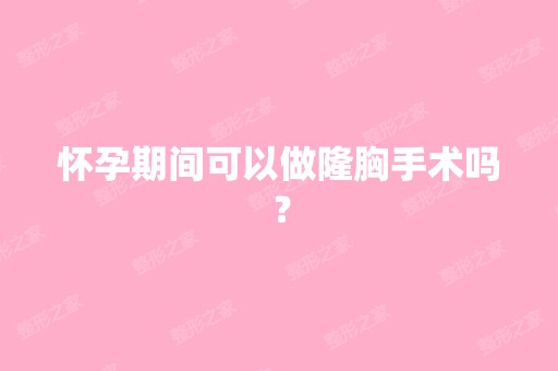 怀孕期间可以做隆胸手术吗？