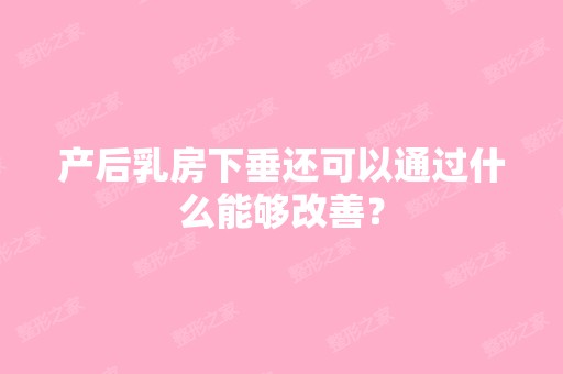 产后乳房下垂还可以通过什么能够改善？