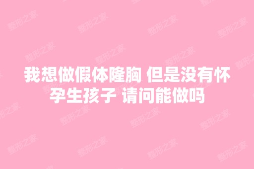 我想做假体隆胸 但是没有怀孕生孩子 请问能做吗