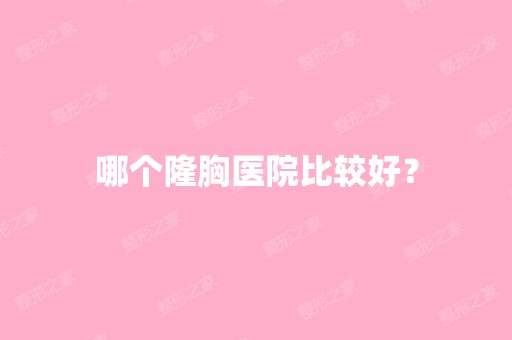 哪个隆胸医院比较好？