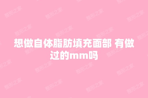 想做自体脂肪填充面部 有做过的mm吗