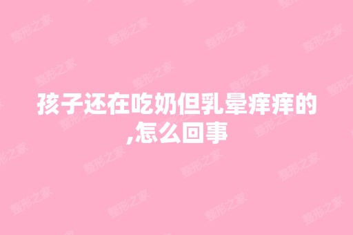 孩子还在吃奶但乳晕痒痒的,怎么回事