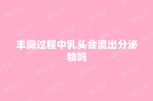 丰胸过程中乳头会流出分泌物吗