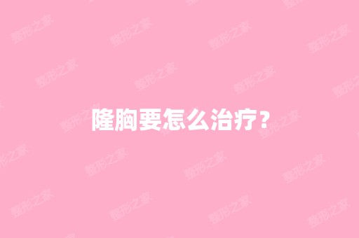 隆胸要怎么治疗？