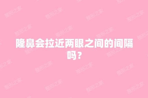 隆鼻会拉近两眼之间的间隔吗？