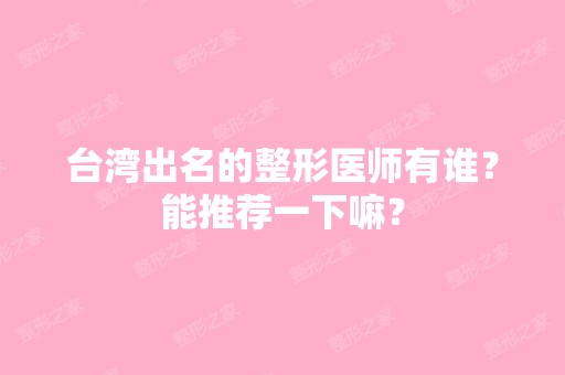 台湾出名的整形医师有谁？能推荐一下嘛？