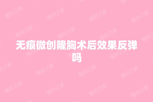 无痕微创隆胸术后效果反弹吗