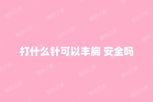 打什么针可以丰胸 安全吗