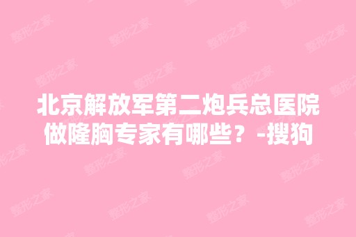 北京解放军第二炮兵总医院做隆胸专家有哪些？-搜狗问问